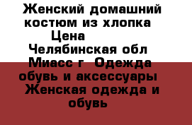 Женский домашний костюм из хлопка › Цена ­ 1 950 - Челябинская обл., Миасс г. Одежда, обувь и аксессуары » Женская одежда и обувь   